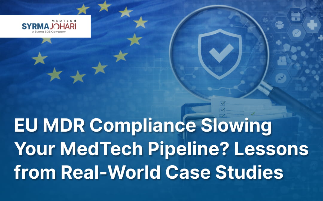 EU MDR Compliance Slowing Your MedTech Pipeline Lessons from Real-World Case Studies
